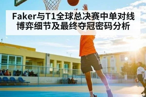 Faker与T1全球总决赛中单对线博弈细节及最终夺冠密码分析