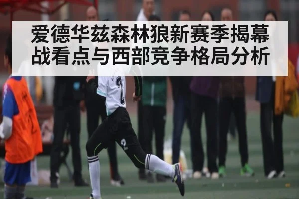 爱德华兹森林狼新赛季揭幕战看点与西部竞争格局分析