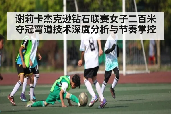谢莉卡杰克逊钻石联赛女子二百米夺冠弯道技术深度分析与节奏掌控